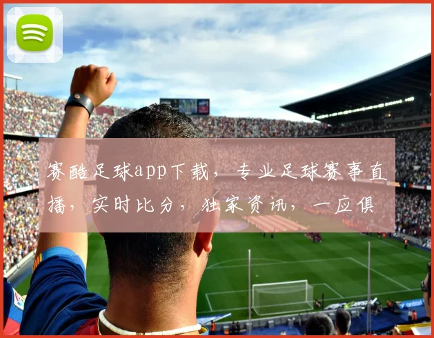 赛酷足球app下载，专业足球赛事直播，实时比分，独家资讯，一应俱全，快来体验