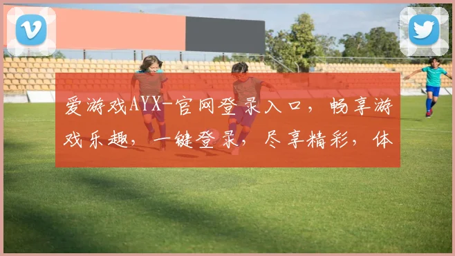 爱游戏AYX-官网登录入口，畅享游戏乐趣，一键登录，尽享精彩，体验非凡